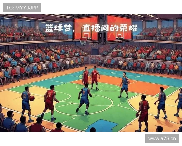 全方位篮球赛事直播平台 提供即时比分 数据分析与精彩回放